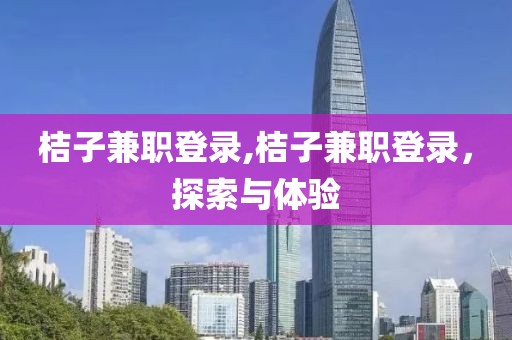 桔子兼职登录,桔子兼职登录，探索与体验