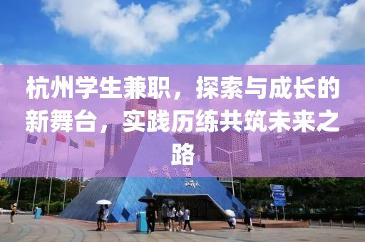 杭州学生兼职，探索与成长的新舞台，实践历练共筑未来之路