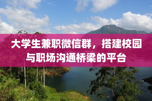 大学生兼职微信群，搭建校园与职场沟通桥梁的平台