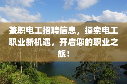 兼职电工招聘信息，探索电工职业新机遇，开启您的职业之旅！