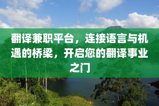 翻译兼职平台，连接语言与机遇的桥梁，开启您的翻译事业之门