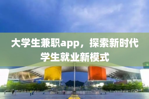 大学生兼职app，探索新时代学生就业新模式