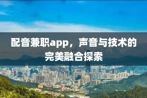 配音兼职app，声音与技术的完美融合探索