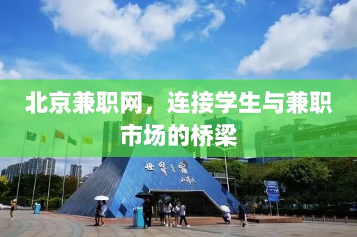 北京兼职网，连接学生与兼职市场的桥梁