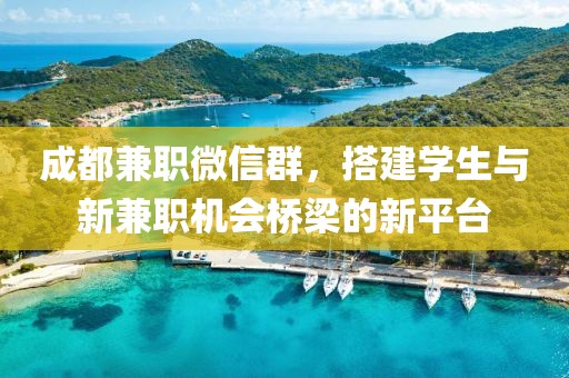 成都兼职微信群，搭建学生与新兼职机会桥梁的新平台