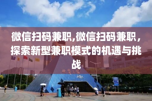 微信扫码兼职,微信扫码兼职，探索新型兼职模式的机遇与挑战