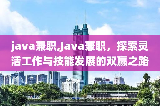 java兼职,Java兼职，探索灵活工作与技能发展的双赢之路