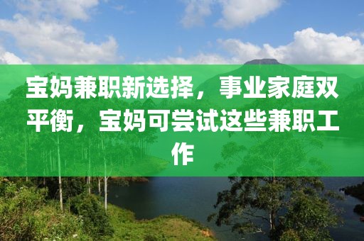 宝妈兼职新选择，事业家庭双平衡，宝妈可尝试这些兼职工作