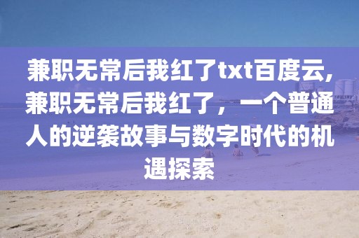 兼职无常后我红了txt百度云,兼职无常后我红了，一个普通人的逆袭故事与数字时代的机遇探索