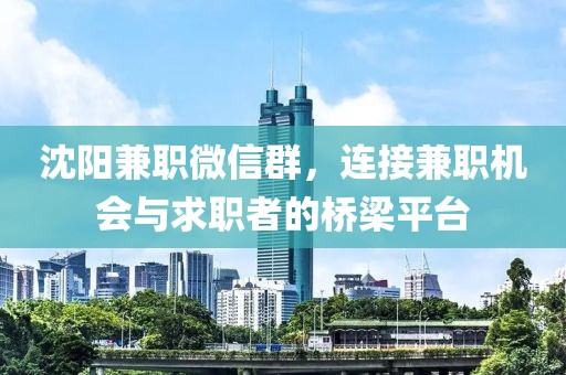 沈阳兼职微信群，连接兼职机会与求职者的桥梁平台