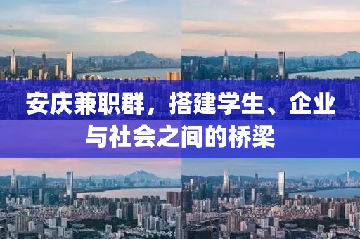 安庆兼职群，搭建学生、企业与社会之间的桥梁