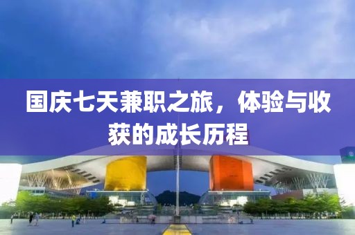 国庆七天兼职之旅，体验与收获的成长历程