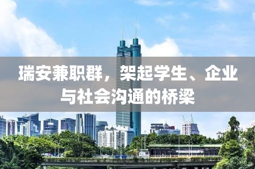 瑞安兼职群，架起学生、企业与社会沟通的桥梁