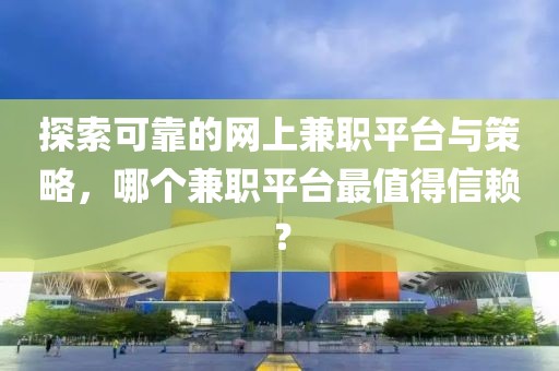 探索可靠的网上兼职平台与策略，哪个兼职平台最值得信赖？