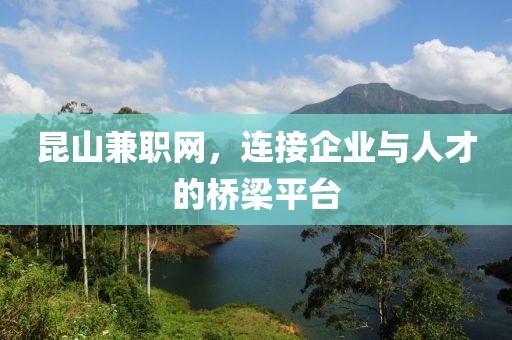 昆山兼职网，连接企业与人才的桥梁平台