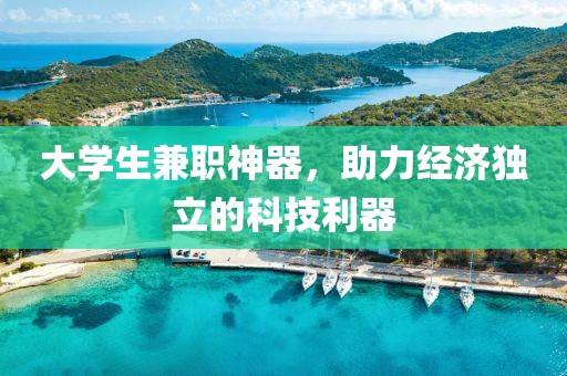 大学生兼职神器，助力经济独立的科技利器