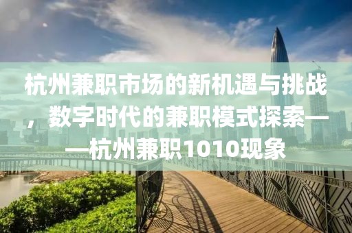 杭州兼职市场的新机遇与挑战，数字时代的兼职模式探索——杭州兼职1010现象