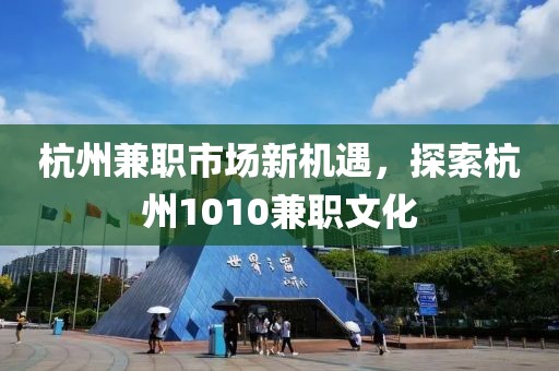 杭州兼职市场新机遇，探索杭州1010兼职文化