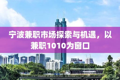 宁波兼职市场探索与机遇，以兼职1010为窗口