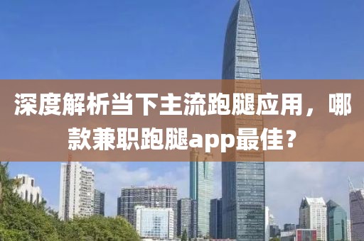 深度解析当下主流跑腿应用，哪款兼职跑腿app最佳？