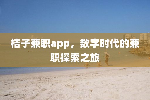 桔子兼职app，数字时代的兼职探索之旅