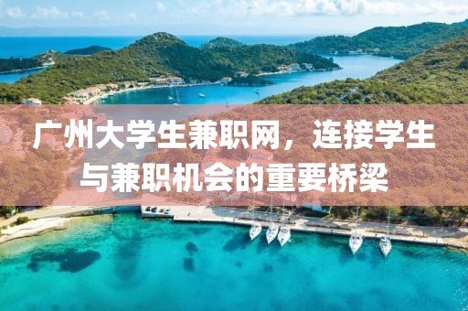 广州大学生兼职网，连接学生与兼职机会的重要桥梁