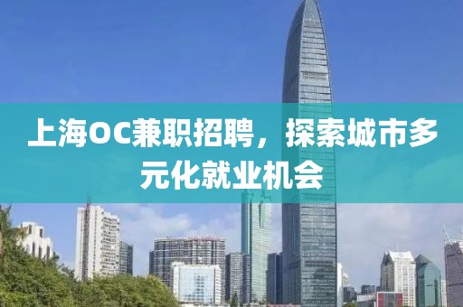 上海OC兼职招聘，探索城市多元化就业机会