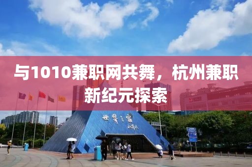 与1010兼职网共舞，杭州兼职新纪元探索