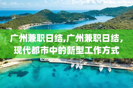 广州兼职日结,广州兼职日结，现代都市中的新型工作方式