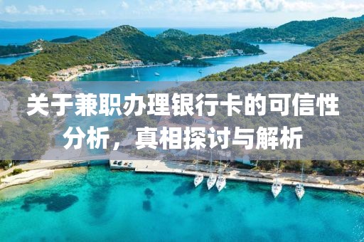 关于兼职办理银行卡的可信性分析，真相探讨与解析