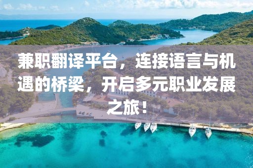 兼职翻译平台，连接语言与机遇的桥梁，开启多元职业发展之旅！