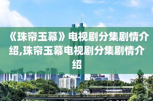 《珠帘玉幕》电视剧分集剧情介绍,珠帘玉幕电视剧分集剧情介绍