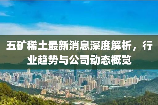 五矿稀土最新消息深度解析，行业趋势与公司动态概览