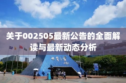 关于002505最新公告的全面解读与最新动态分析