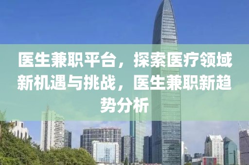 医生兼职平台，探索医疗领域新机遇与挑战，医生兼职新趋势分析